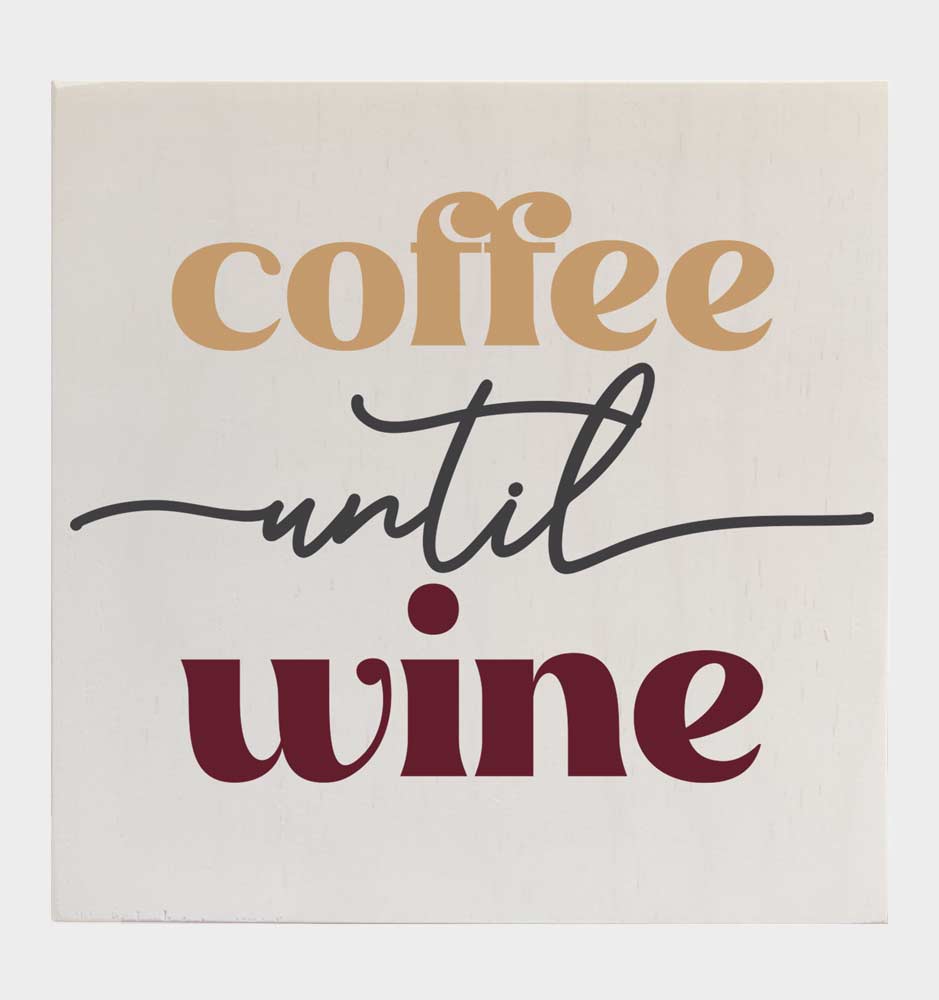 Coffee Until Wine - Wooden Sign - 8" x 8"